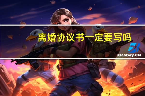 离婚协议书一定要写吗