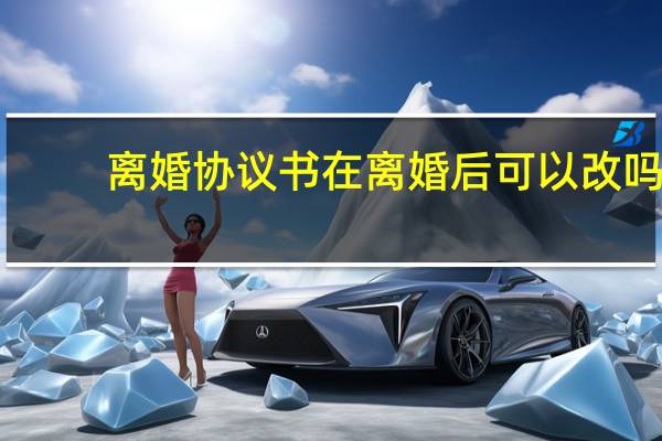 离婚协议书在离婚后可以改吗