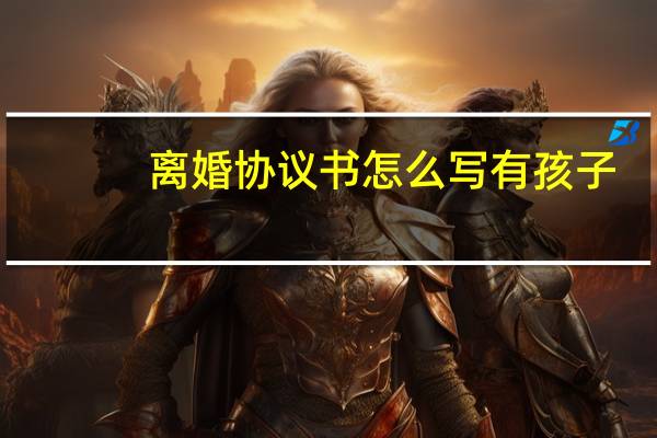 离婚协议书怎么写有孩子