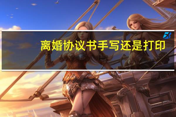 离婚协议书手写还是打印?