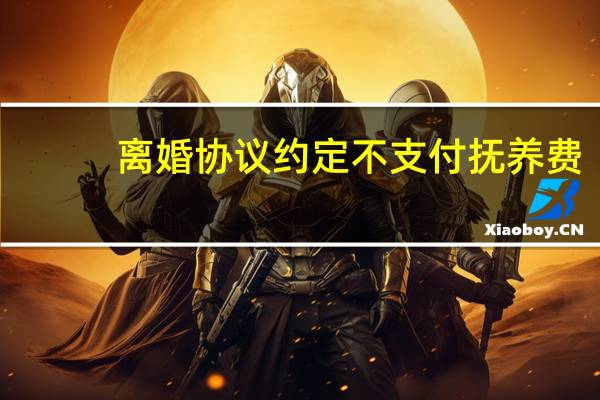 离婚协议约定不支付抚养费