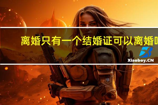 离婚只有一个结婚证可以离婚吗
