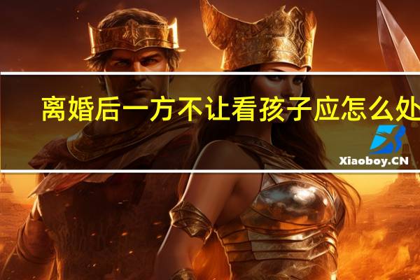 离婚后一方不让看孩子应怎么处理