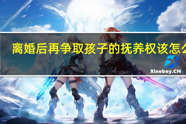 离婚后再争取孩子的抚养权该怎么办