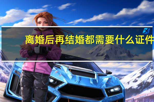 离婚后再结婚都需要什么证件