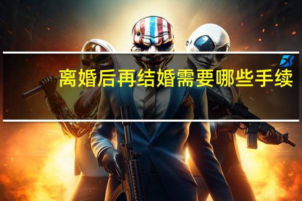 离婚后再结婚需要哪些手续