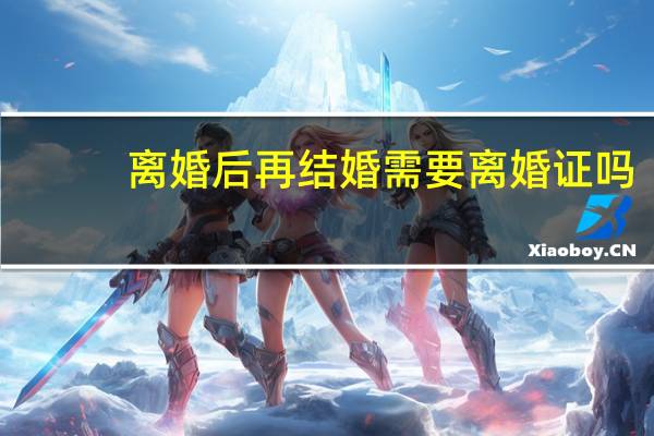 离婚后再结婚需要离婚证吗
