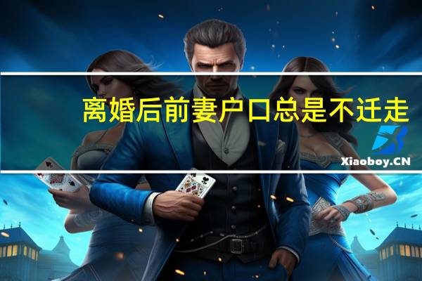 离婚后前妻户口总是不迁走,该怎么办