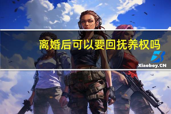 离婚后可以要回抚养权吗