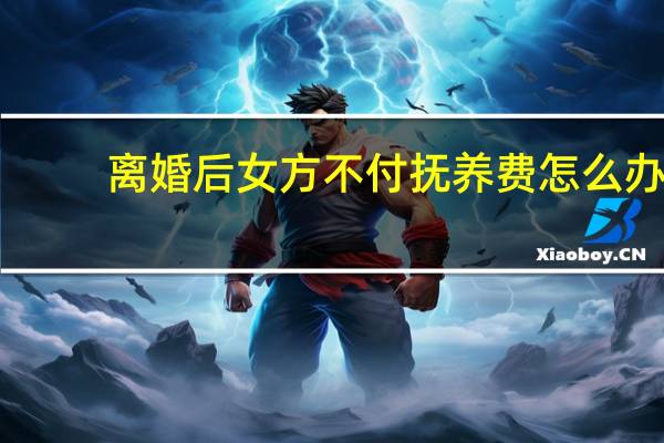 离婚后女方不付抚养费怎么办