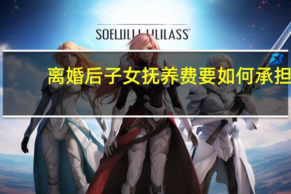 离婚后子女抚养费要如何承担