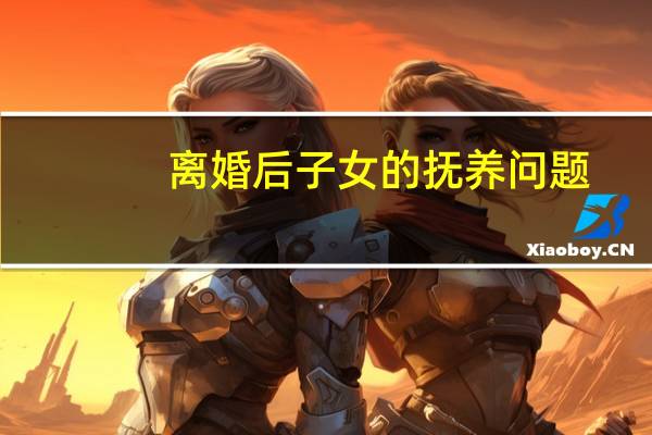 离婚后子女的抚养问题