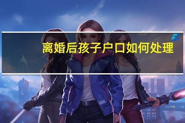 离婚后孩子户口如何处理