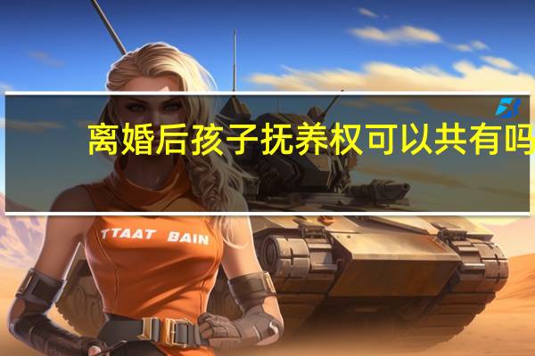 离婚后孩子抚养权可以共有吗
