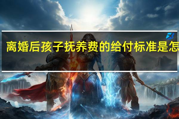 离婚后孩子抚养费的给付标准是怎样的