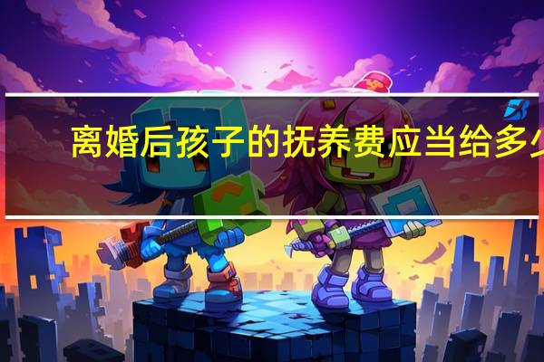 离婚后孩子的抚养费应当给多少