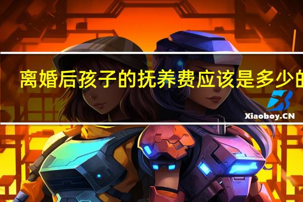离婚后孩子的抚养费应该是多少的呢