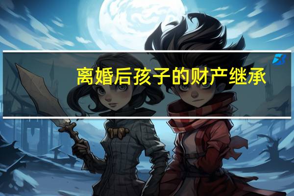 离婚后孩子的财产继承