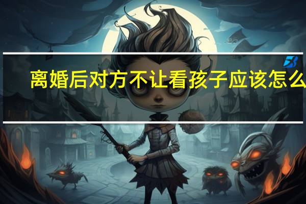 离婚后对方不让看孩子应该怎么办