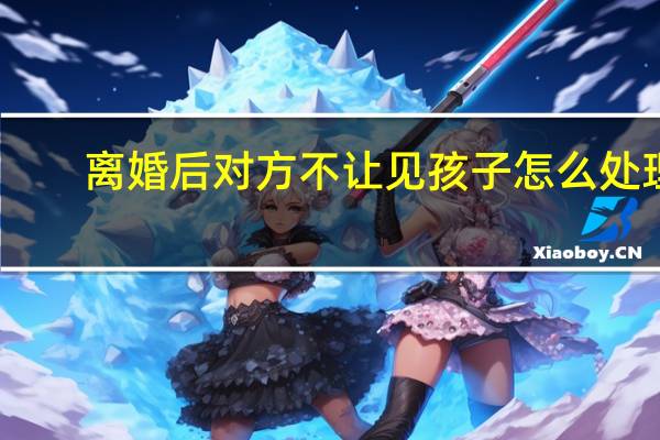 离婚后对方不让见孩子怎么处理