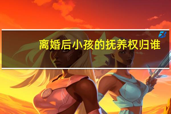 离婚后小孩的抚养权归谁