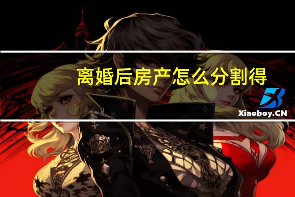 离婚后房产怎么分割得