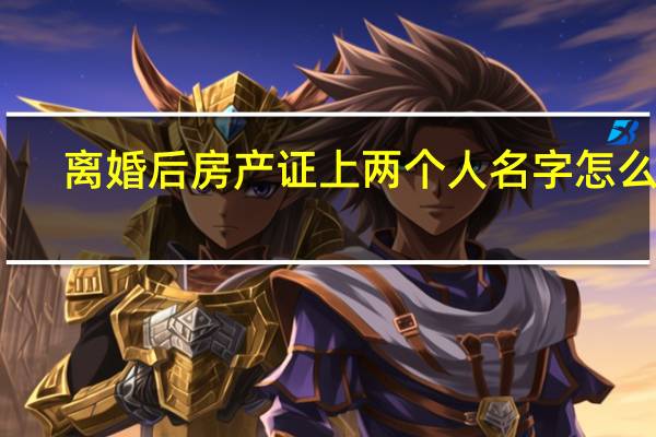 离婚后房产证上两个人名字怎么办