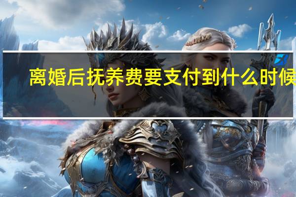 离婚后抚养费要支付到什么时候呢