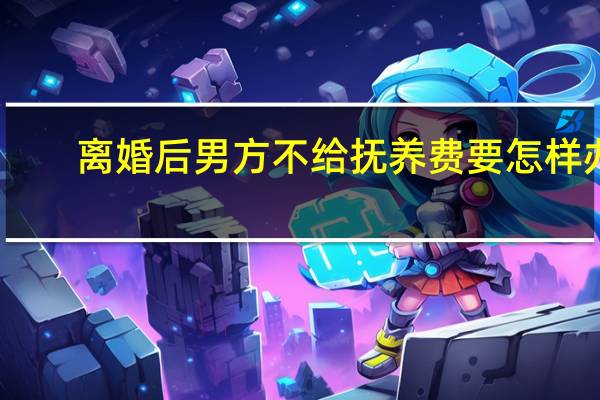 离婚后男方不给抚养费要怎样办