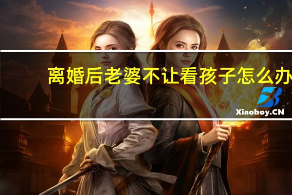 离婚后老婆不让看孩子怎么办