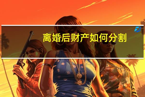 离婚后财产如何分割