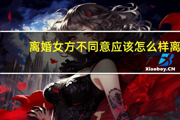 离婚女方不同意应该怎么样离