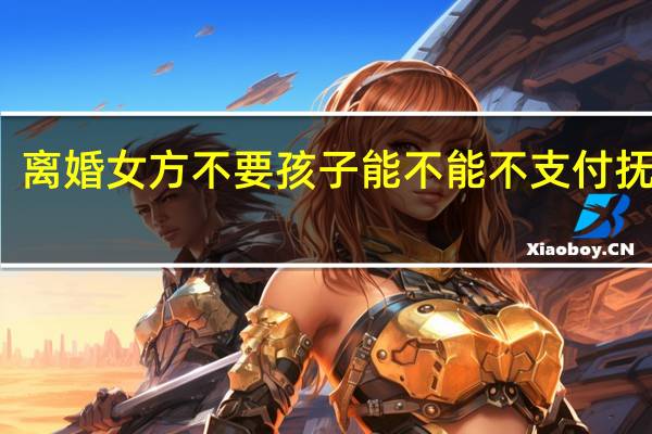 离婚女方不要孩子能不能不支付抚养费