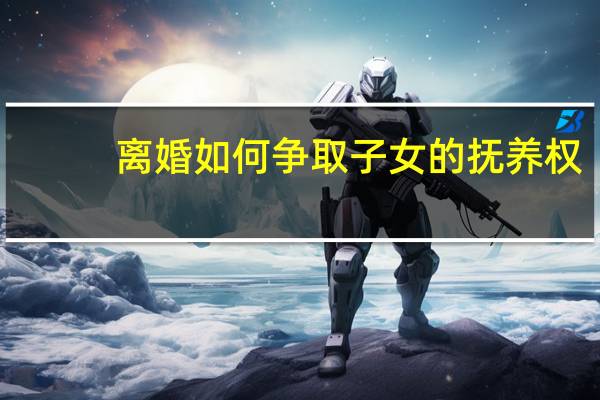 离婚如何争取子女的抚养权