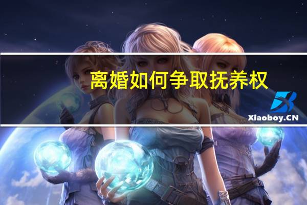 离婚如何争取抚养权