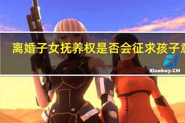 离婚子女抚养权是否会征求孩子意见