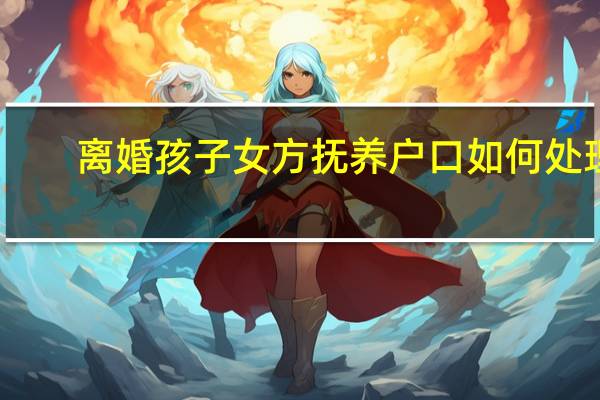 离婚孩子女方抚养户口如何处理