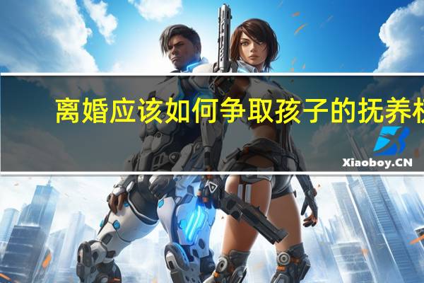 离婚应该如何争取孩子的抚养权
