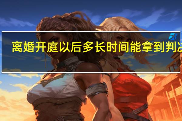 离婚开庭以后多长时间能拿到判决书