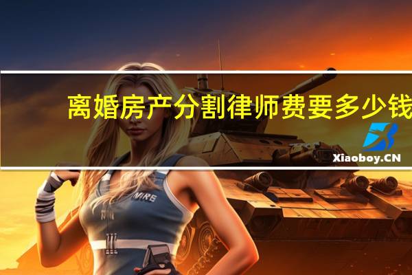 离婚房产分割律师费要多少钱