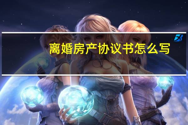 离婚房产协议书怎么写