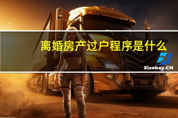 离婚房产过户程序是什么