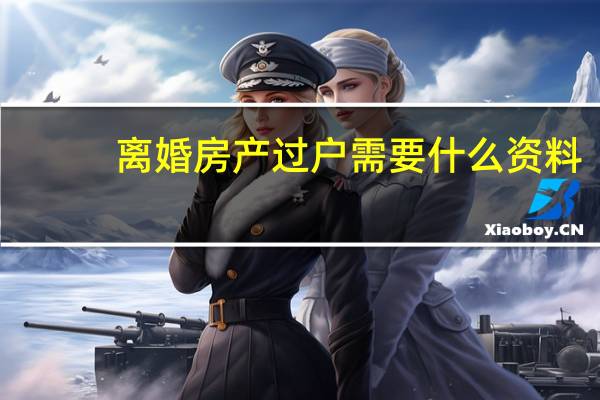 离婚房产过户需要什么资料