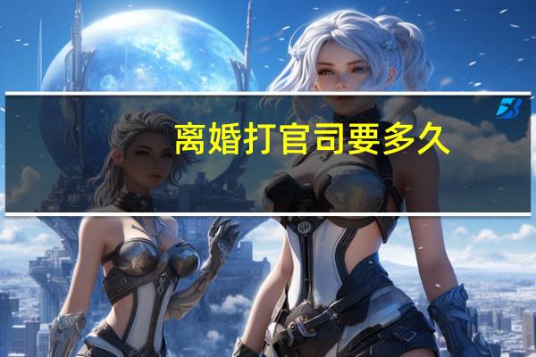 离婚打官司要多久