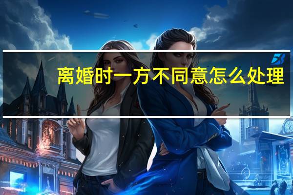 离婚时一方不同意怎么处理