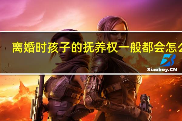 离婚时孩子的抚养权一般都会怎么判