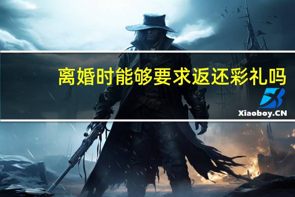 离婚时能够要求返还彩礼吗