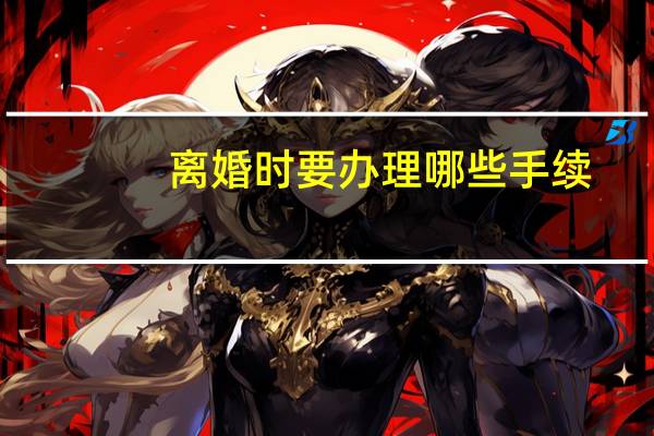 离婚时要办理哪些手续