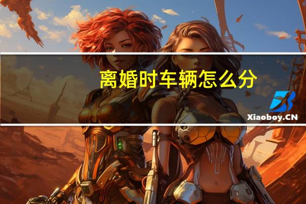 离婚时车辆怎么分