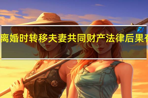 离婚时转移夫妻共同财产法律后果有什么